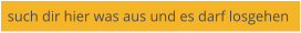 such dir hier was aus und es darf losgehen
