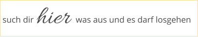 such dir hier was aus und es darf losgehen